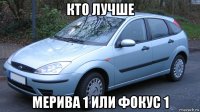 кто лучше мерива 1 или фокус 1