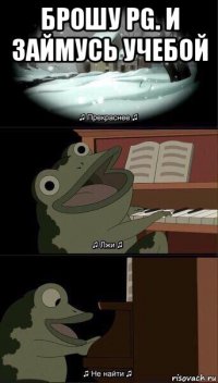 брошу pg. и займусь учебой 