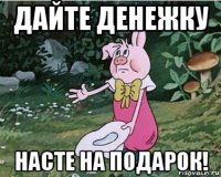 дайте денежку насте на подарок!