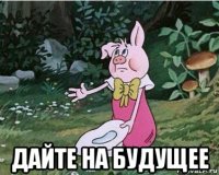  дайте на будущее