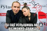  ты ещё услышишь нас и, возможно, дважды