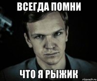 всегда помни что я рыжик