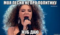 моя песня не про политику жуб даю
