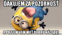 ďakujem za pozornosť a prajem vám mať dobrú náladu!