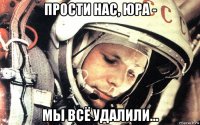 прости нас, юра - мы всё удалили...