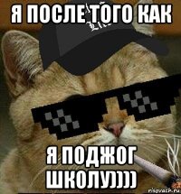 я после того как я поджог школу))))
