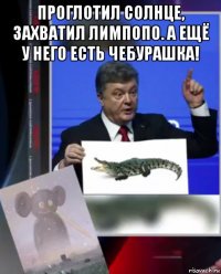 проглотил солнце, захватил лимпопо. а ещё у него есть чебурашка! 