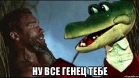  ну все генец тебе