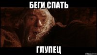 беги спать глупец