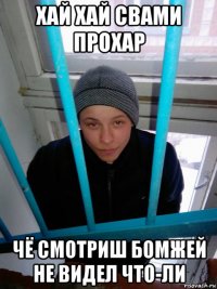 хай хай свами прохар чё смотриш бомжей не видел что-ли