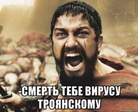  -смерть тебе вирусу троянскому