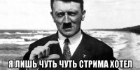  я лишь чуть чуть стрима хотел