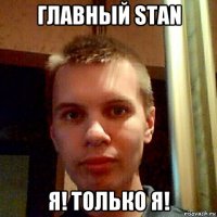 главный stan я! только я!