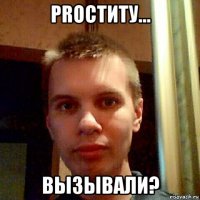 proститу... вызывали?