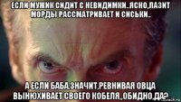 если мужик сидит с невидимки..ясно,лазит морды рассматривает и сиськи.. а если баба,значит,ревнивая овца вынюхивает своего кобеля,,обидно,да?