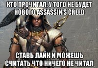кто прочитал, у того не будет нового assassin's creed ставь лайк и можешь считать что ничего не читал