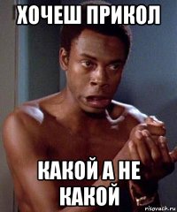 хочеш прикол какой а не какой
