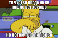 то чуство когда на кв пошло все хорошо но потом ты слил всьо