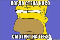 когда стена косо смотрит на тебя