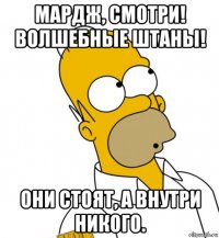 мардж, смотри! волшебные штаны! они стоят, а внутри никого.