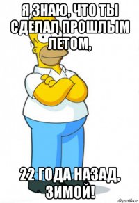 я знаю, что ты сделал прошлым летом, 22 года назад, зимой!