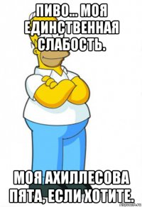 пиво… моя единственная слабость. моя ахиллесова пята, если хотите.