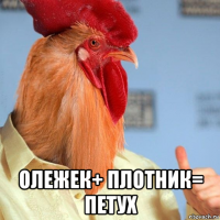  олежек+ плотник= петух