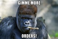gimme more orders!