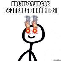 после 24 часов безприрывной игры 