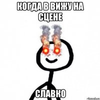 когда в вижу на сцене славко