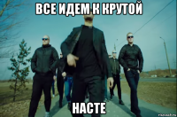 все идем к крутой насте