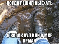 когда решил выехать в казак аул или в мкр арман