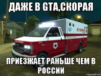 даже в gta,скорая приезжает раньше чем в россии