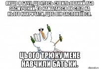 якщо я бачу, що хтось схвильований або засмучений, то намагаюся як слід на нього накричати, щоб він заспокоївся. цього трюку мене навчили батьки.