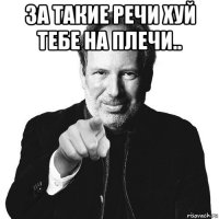 за такие речи хуй тебе на плечи.. 