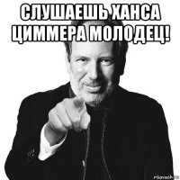 слушаешь ханса циммера молодец! 