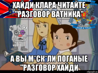 хайди клара читайте "разговор ватника" а вы м*ск*ли поганые "разговор хайди