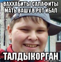 ваххабиты салафиты мать вашу в рот ибал талдыкорган