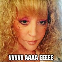  ууууу аааа еееее