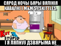 сярод ночы бяры вялікія кавалкі і m&m's і skittles, і я ляпнуў дзвярыма не
