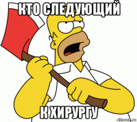 кто следующий к хирургу