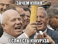 зачем кухня если есть кукуруза