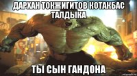 дархан токжигитов котакбас талдыка ты сын гандона