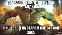 дархан токжигитов мудак талдыка нищеброд на старом митсубиси хаха