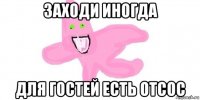 заходи иногда для гостей есть отсос