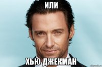 или хью джекман