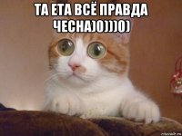 та ета всё правда чесна)0)))0) 