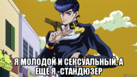  я молодой и сексуальный, а еще я -стандюзер