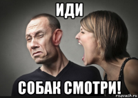 иди собак смотри!