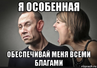 я особенная обеспечивай меня всеми благами